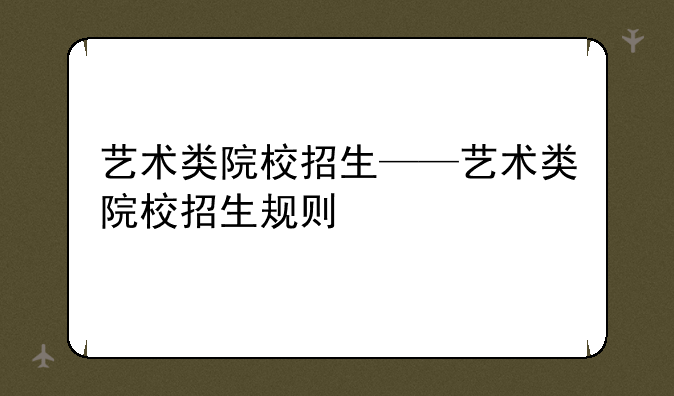 艺术类院校招生——艺术类院校招生规则
