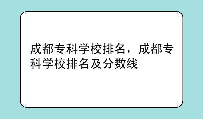 成都专科学校排名，成都专科学校排名及分数线