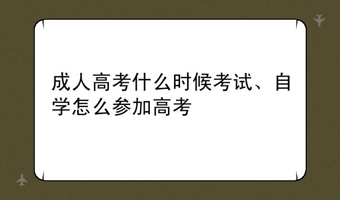 成人高考什么时候考试、自学怎么参加高考