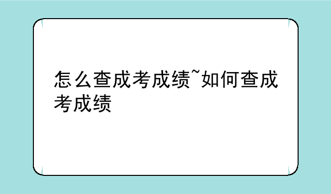怎么查成考成绩~如何查成考成绩