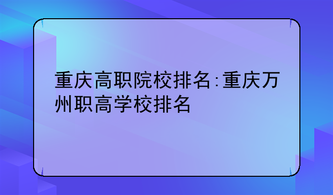重庆高职院校排名:重庆万州职高学校排名