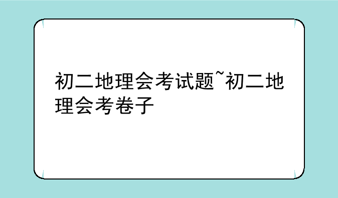 初二地理会考试题~初二地理会考卷子