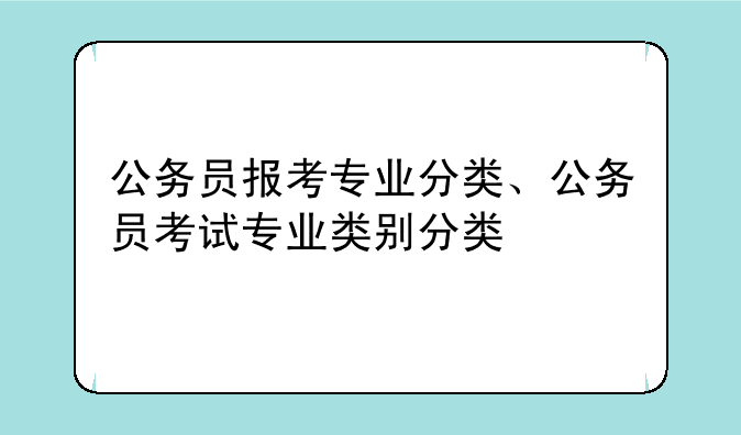 公务员报考专业分类、公务员考试专业类别分类